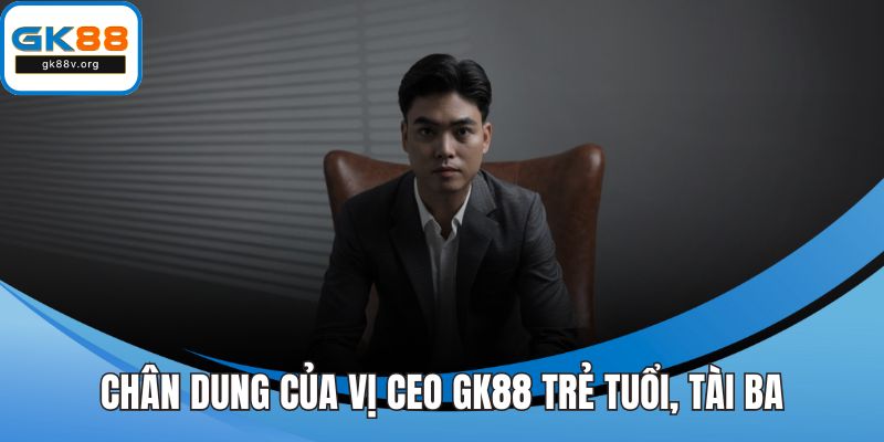Chân dung của vị CEO GK88 trẻ tuổi, tài ba