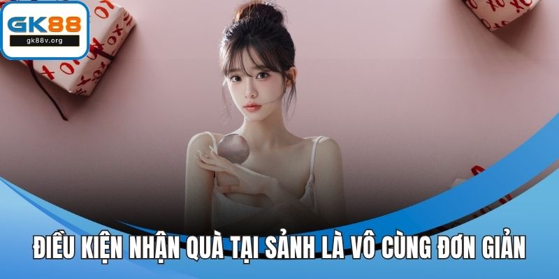 Điều kiện nhận quà tại sảnh là vô cùng đơn giản