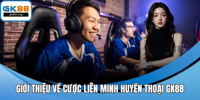 Giới thiệu về cược liên minh huyền thoại GK88