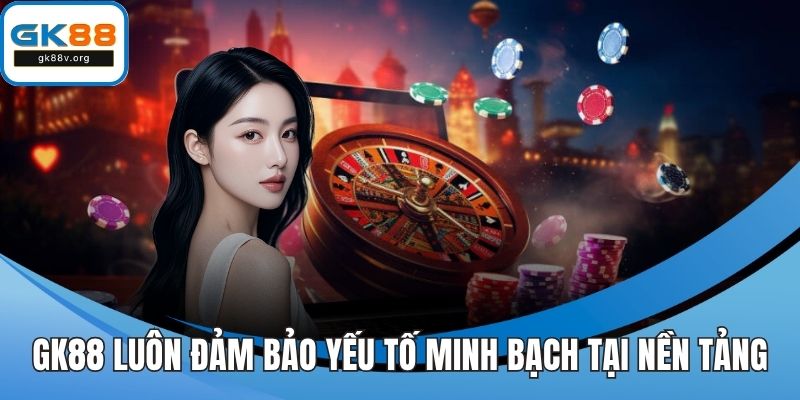 GK88 luôn đảm bảo yếu tố minh bạch tại nền tảng