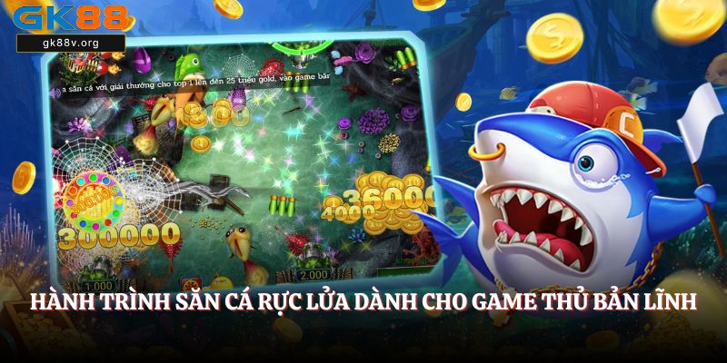 Hành trình săn cá rực lửa dành cho game thủ bản lĩnh