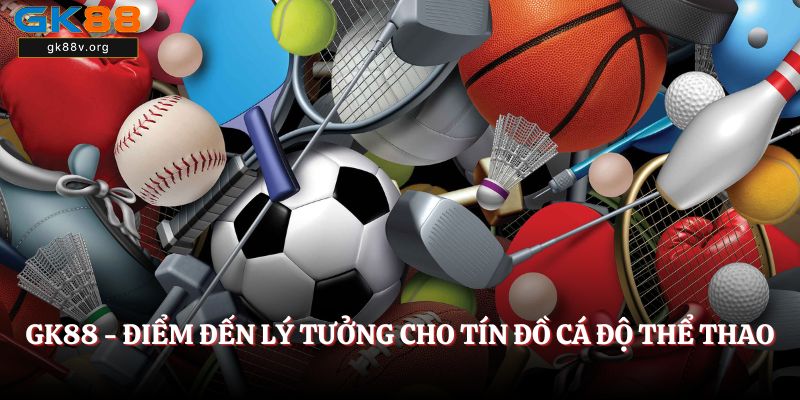 GK88 - Điểm đến lý tưởng cho tín đồ cá độ thể thao