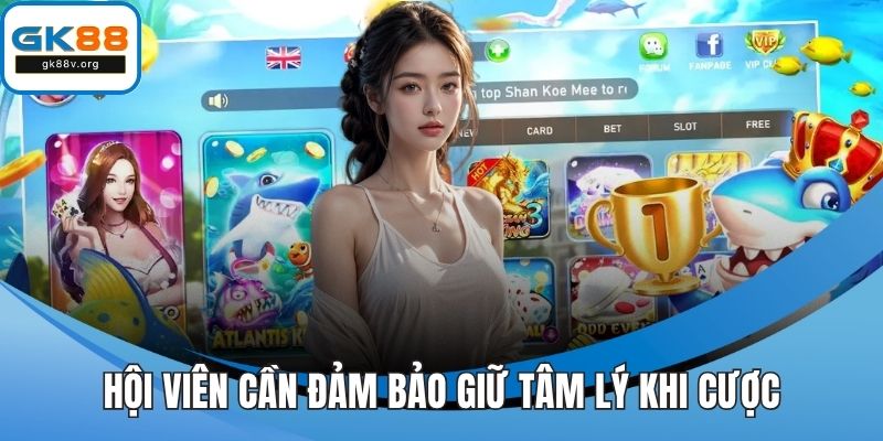 Hội viên cần đảm bảo giữ tâm lý khi cược