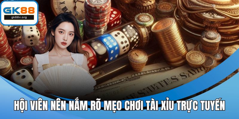 Hội viên GK88 nên nắm rõ mẹo chơi tài xỉu trực tuyến