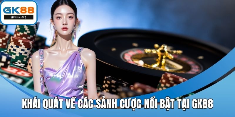 Khái quát về các sảnh cược nổi bật tại GK88