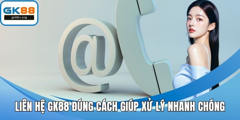 Liên hệ GK88 đúng cách giúp xử lý nhanh chóng mọi vấn đề