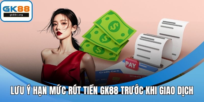 Lưu ý hạn mức rút tiền GK88 trước khi giao dịch