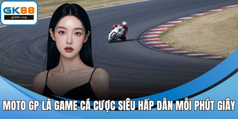 Moto GP là game cá cược siêu hấp dẫn mỗi phút giây