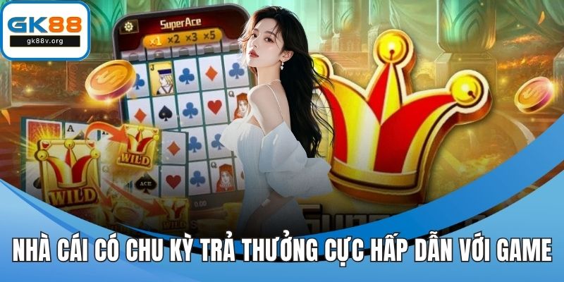 Nhà cái có chu kỳ trả thưởng cực hấp dẫn với game