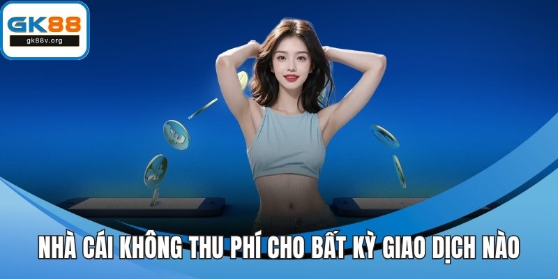 Nhà cái không thu phí cho bất kỳ giao dịch nào