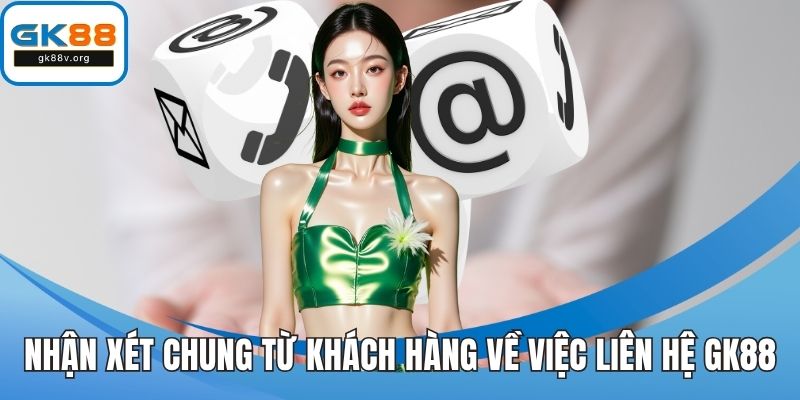 Nhận xét chung từ khách hàng về việc liên hệ GK88