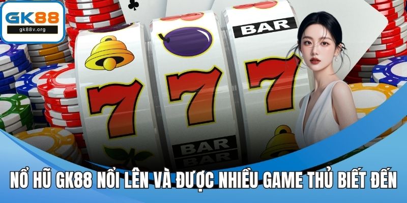 Nổ hũ GK88 nổi lên và được nhiều game thủ biết đến