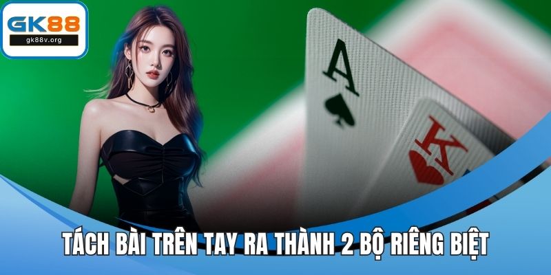 Tách bài trên tay ra thành 2 bộ riêng biệt