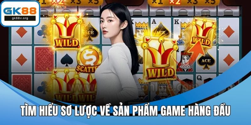 Tìm hiểu sơ lược về sản phẩm game hàng đầu