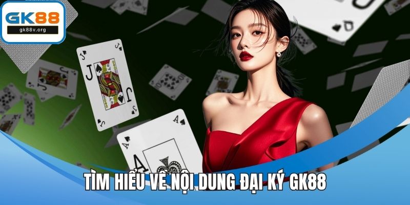 Tìm hiểu về nội dung đại ký GK88