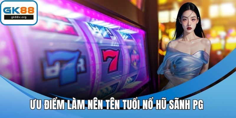 Ưu điểm làm nên tên tuổi nổ hũ sãnh PG 